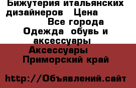 Бижутерия итальянских дизайнеров › Цена ­ 1500-3800 - Все города Одежда, обувь и аксессуары » Аксессуары   . Приморский край